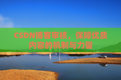 CSDN博客审核，保障优质内容的机制与力量