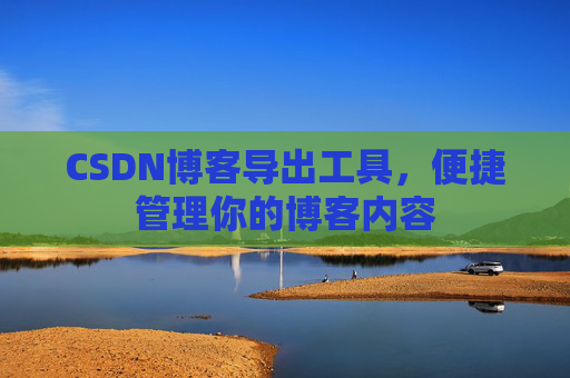 CSDN博客导出工具,便捷管理你的博客内容